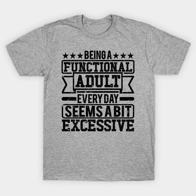 Being A Functional Adult Every Day Seems A Bit Excessive T-Shirt by SilverTee